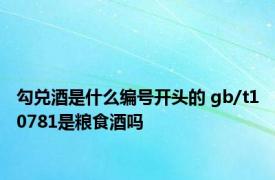 勾兑酒是什么编号开头的 gb/t10781是粮食酒吗