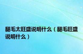 腿毛太旺盛说明什么（腿毛旺盛说明什么）