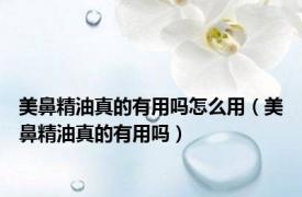 美鼻精油真的有用吗怎么用（美鼻精油真的有用吗）