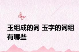 玉组成的词 玉字的词组有哪些