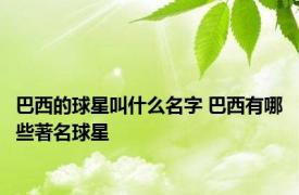 巴西的球星叫什么名字 巴西有哪些著名球星