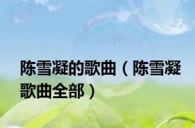陈雪凝的歌曲（陈雪凝歌曲全部）