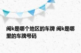 闽k是哪个地区的车牌 闽k是哪里的车牌号码