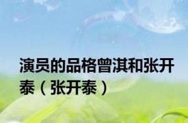 演员的品格曾淇和张开泰（张开泰）