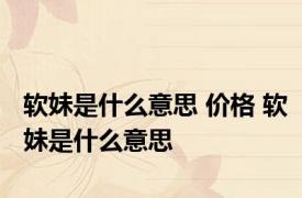 软妹是什么意思 价格 软妹是什么意思