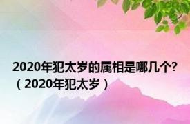 2020年犯太岁的属相是哪几个?（2020年犯太岁）