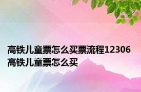 高铁儿童票怎么买票流程12306 高铁儿童票怎么买