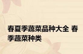 春夏季蔬菜品种大全 春季蔬菜种类