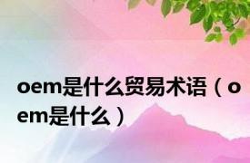 oem是什么贸易术语（oem是什么）