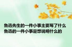鲁迅先生的一件小事主要写了什么 鲁迅的一件小事是想说明什么的