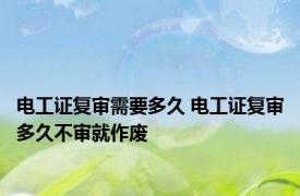 电工证复审需要多久 电工证复审多久不审就作废