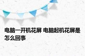 电脑一开机花屏 电脑起机花屏是怎么回事