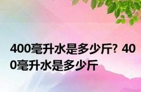 400毫升水是多少斤? 400毫升水是多少斤