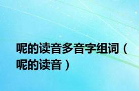 呢的读音多音字组词（呢的读音）
