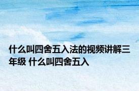 什么叫四舍五入法的视频讲解三年级 什么叫四舍五入