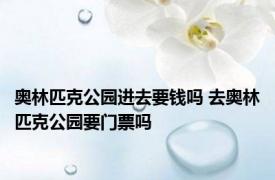 奥林匹克公园进去要钱吗 去奥林匹克公园要门票吗