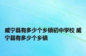 威宁县有多少个乡镇初中学校 威宁县有多少个乡镇