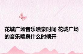 花城广场音乐喷泉时间 花城广场的音乐喷泉什么时候开