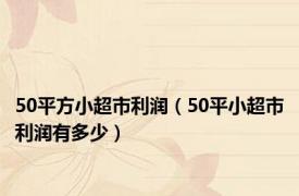 50平方小超市利润（50平小超市利润有多少）
