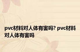 pvc材料对人体有害吗? pvc材料对人体有害吗