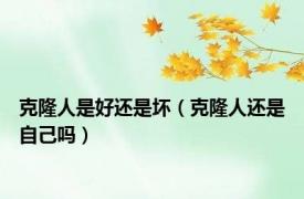 克隆人是好还是坏（克隆人还是自己吗）