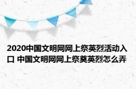 2020中国文明网网上祭英烈活动入口 中国文明网网上祭奠英烈怎么弄