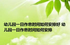 幼儿园一日作息时间如何安排好 幼儿园一日作息时间如何安排