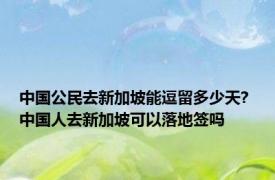 中国公民去新加坡能逗留多少天? 中国人去新加坡可以落地签吗