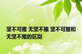 坚不可摧 无坚不摧 坚不可摧和无坚不摧的区别