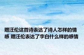 赠汪伦这首诗表达了诗人怎样的情感 赠汪伦表达了李白什么样的感情
