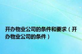 开办物业公司的条件和要求（开办物业公司的条件）