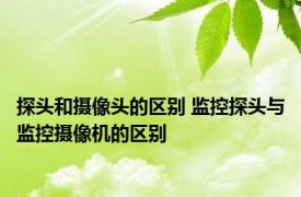 探头和摄像头的区别 监控探头与监控摄像机的区别