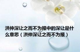 洪仲深让之而不为报中的深让是什么意思（洪仲深让之而不为报）