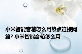 小米智能音箱怎么用热点连接网络? 小米智能音箱怎么用