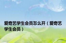 爱奇艺学生会员怎么开（爱奇艺学生会员）