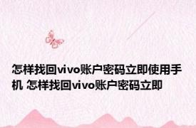 怎样找回vivo账户密码立即使用手机 怎样找回vivo账户密码立即