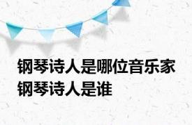 钢琴诗人是哪位音乐家 钢琴诗人是谁