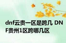 dnf云贵一区是跨几 DNF贵州1区跨哪几区