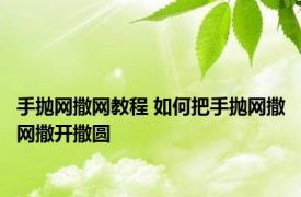手抛网撒网教程 如何把手抛网撒网撒开撒圆