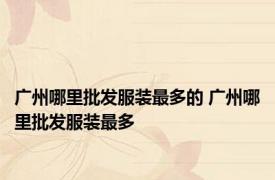 广州哪里批发服装最多的 广州哪里批发服装最多