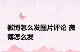 微博怎么发图片评论 微博怎么发