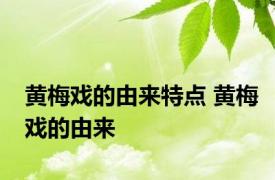 黄梅戏的由来特点 黄梅戏的由来