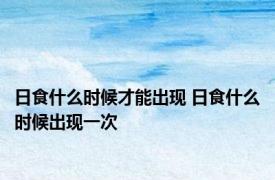 日食什么时候才能出现 日食什么时候出现一次