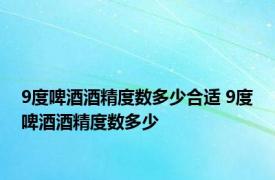 9度啤酒酒精度数多少合适 9度啤酒酒精度数多少