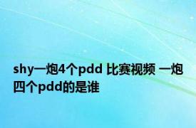 shy一炮4个pdd 比赛视频 一炮四个pdd的是谁