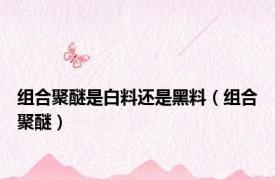 组合聚醚是白料还是黑料（组合聚醚）
