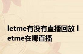 letme有没有直播回放 letme在哪直播