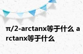 π/2-arctanx等于什么 arctanx等于什么