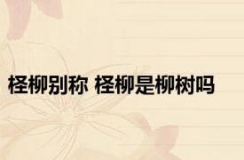 柽柳别称 柽柳是柳树吗