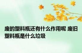 废的塑料瓶还有什么作用呢 废旧塑料瓶是什么垃圾